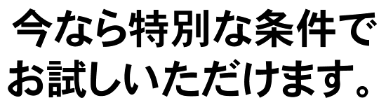 今なら特別な条件でお試しいただけます。