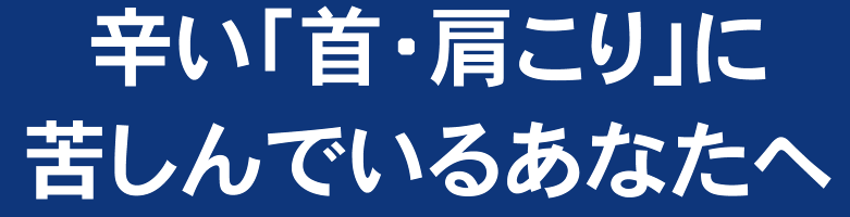 辛い「首・肩こり」に苦しんでいるあなたへ