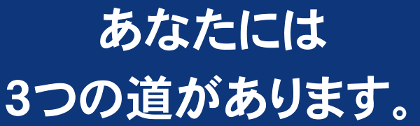 あなたには3つの道があります。